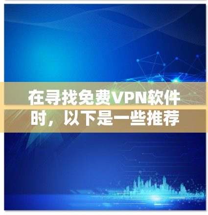 在寻找免费VPN软件时,以下是一些推荐的选项,每个软件都有其独特的优势和特点,适合不同的用户需求和偏好