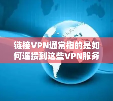链接VPN通常指的是如何连接到这些VPN服务器。以下是逐步的步骤