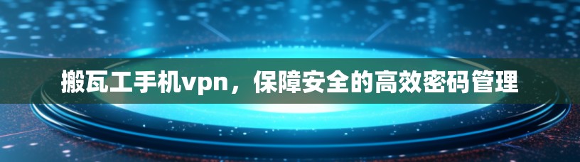 搬瓦工手机vpn，保障安全的高效密码管理