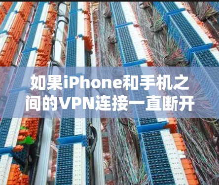 如果iPhone和手机之间的VPN连接一直断开，您可以按照以下步骤进行排查和解决