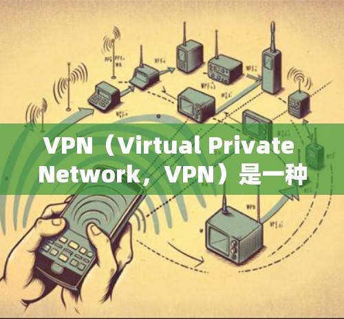 VPN（Virtual Private Network，VPN）是一种网络服务，旨在通过网络隔离和加密技术来保护数据传输的安全性。以下是关于VPN的详细解释