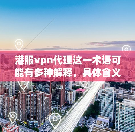 港服vpn代理这一术语可能有多种解释,具体含义取决于上下文。以下是几种可能的解释