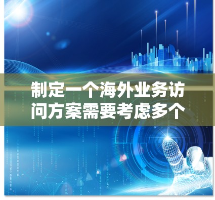 制定一个海外业务访问方案需要考虑多个因素，包括目标、资源、风险、执行计划等。以下是一个可能的框架