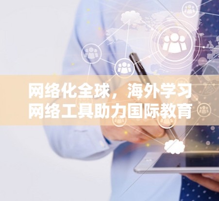 网络化全球，海外学习网络工具助力国际教育现代化
