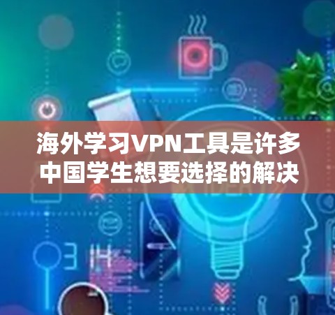 海外学习VPN工具是许多中国学生想要选择的解决方案，帮助他们访问国外的课程、资源等。以下是一些推荐的海外学习VPN工具，供您参考