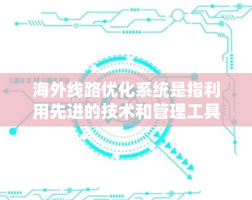 海外线路优化系统是指利用先进的技术和管理工具,优化从国内到海外的线路运行效率,满足客户和运营方的需求。以下是一个可能的解决方案框架,供您参考 海外线路优化系统是指利用先进的技术和管理工具,优化从国内到海外的线路运行效率,满足客户和运营方的需求。以下是一个可能的解决方案框架,供您参考