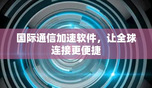 国际通信加速软件,让全球连接更便捷