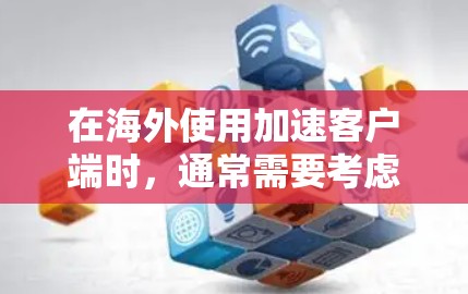 在海外使用加速客户端时,通常需要考虑服务器加速和数据传输的问题。以下是一些可能是你遇到的情况或解决方案