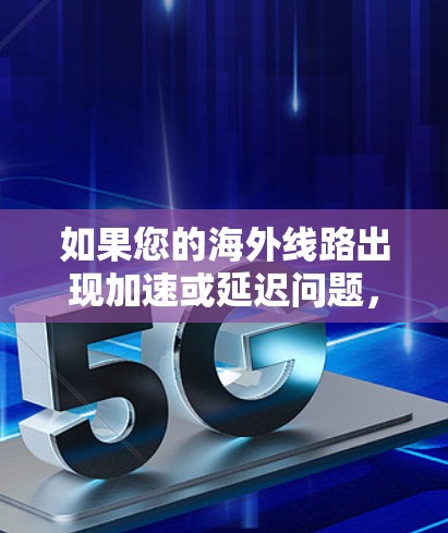 如果您的海外线路出现加速或延迟问题，请不要担心，因为正常情况下，海外服务器的响应是随机的。以下是一些可能的解决方法