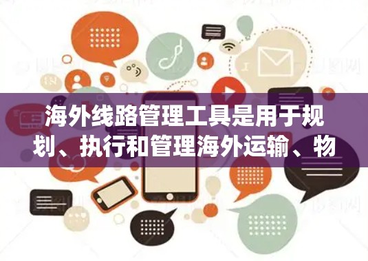 海外线路管理工具是用于规划、执行和管理海外运输、物流、支付、贸易等多个领域的工具。以下是一些常见的海外线路管理工具,categorized by their primary functions: 海外线路管理工具是用于规划、执行和管理海外运输、物流、支付、贸易等多个领域的工具。以下是一些常见的海外线路管理工具,categorized by their primary functions: