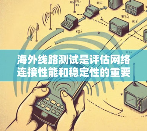 海外线路测试是评估网络连接性能和稳定性的重要方法，涵盖了多个方面以确保网络的可靠性和高效运行。以下是测试的主要方法