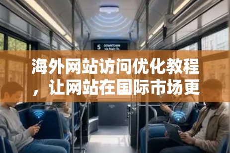 海外网站访问优化教程,让网站在国际市场更快、更有效