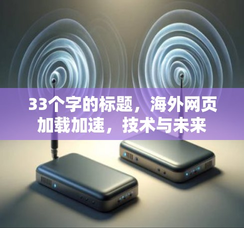 33个字的标题，海外网页加载加速，技术与未来
