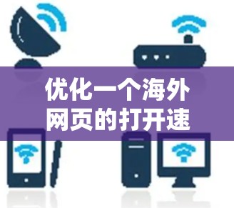 优化一个海外网页的打开速度需要从多个方面入手，逐步优化才能达到最佳效果。以下是详细的步骤指南