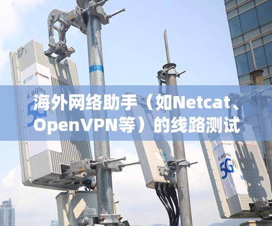 海外网络助手(如Netcat、OpenVPN等)的线路测试通常是为了验证其网络连接的稳定性、带宽和性能。以下是一些常见的测试步骤和注意事项 海外网络助手(如Netcat、OpenVPN等)的线路测试通常是为了验证其网络连接的稳定性、带宽和性能。以下是一些常见的测试步骤和注意事项