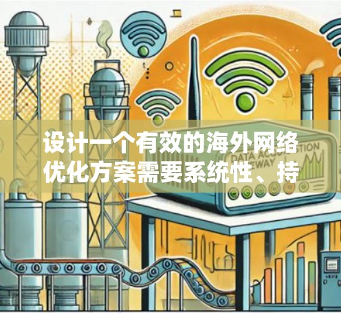 设计一个有效的海外网络优化方案需要系统性、持续性和详细的知识。以下是一个分步指南，帮助您构建一个全面且高效的优化方案