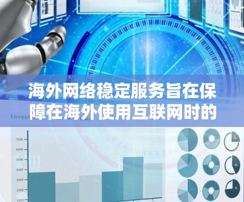 海外网络稳定服务旨在保障在海外使用互联网时的网络安全和数据稳定性，确保数据和应用的传输安全。以下是对海外网络稳定服务的详细分析和建议