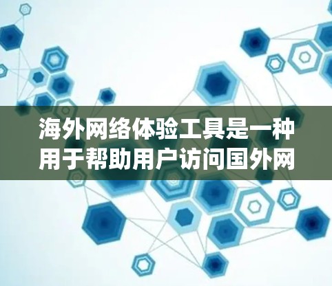 海外网络体验工具是一种用于帮助用户访问国外网站或应用的工具,这些工具通常包括浏览器、设备管理软件和 plugged-in设备等。以下是一些常见的海外网络体验工具