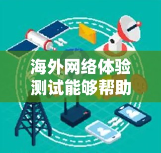 海外网络体验测试能够帮助你了解网络连接的稳定性、速度和延迟情况,这对于你的工作或学习至关重要。以下是一些关键点和建议 海外网络体验测试能够帮助你了解网络连接的稳定性、速度和延迟情况,这对于你的工作或学习至关重要。以下是一些关键点和建议