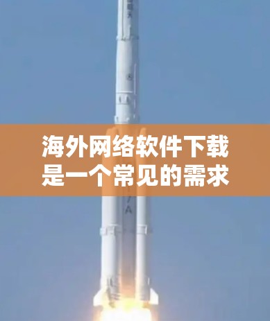 海外网络软件下载是一个常见的需求,尤其是在全球范围内的应用环境中。以下是一些有助于你下载和管理海外网络软件的工具和方法 海外网络软件下载是一个常见的需求,尤其是在全球范围内的应用环境中。以下是一些有助于你下载和管理海外网络软件的工具和方法
