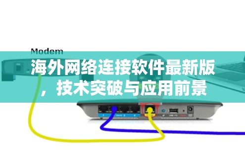 海外网络连接软件最新版，技术突破与应用前景