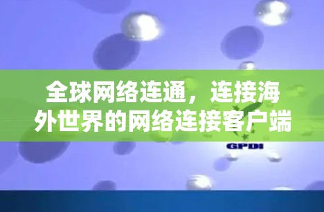 全球网络连通,连接海外世界的网络连接客户端 全球网络连通,连接海外世界的网络连接客户端