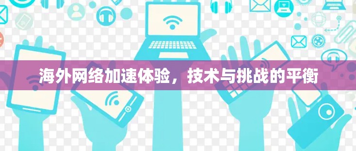 海外网络加速体验，技术与挑战的平衡