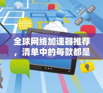 全球网络加速器推荐，清单中的每款都是专业设置，助力轻松网络