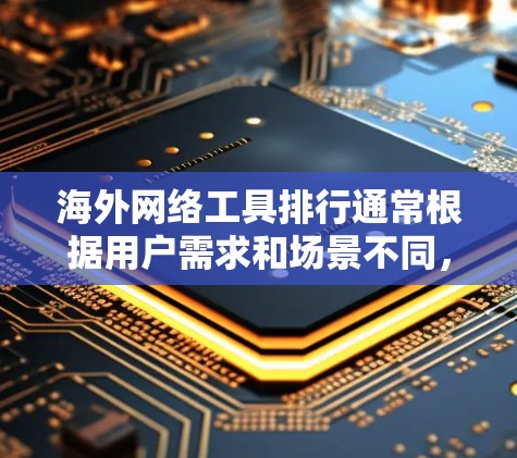 海外网络工具排行通常根据用户需求和场景不同,可能会有所不同。以下是一些常见的海外网络工具及其用途 海外网络工具排行通常根据用户需求和场景不同,可能会有所不同。以下是一些常见的海外网络工具及其用途