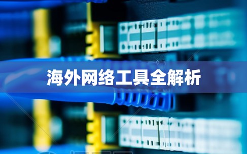 海外网络工具全解析 海外网络工具全解析