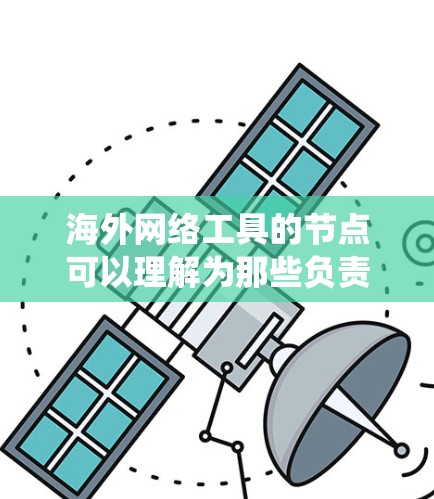 海外网络工具的节点可以理解为那些负责在全球范围内部署、管理和服务的网络工具和系统的核心位置。这些节点可能包括 海外网络工具的节点可以理解为那些负责在全球范围内部署、管理和服务的网络工具和系统的核心位置。这些节点可能包括