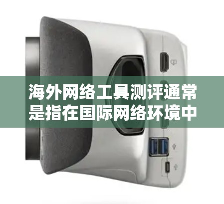 海外网络工具测评通常是指在国际网络环境中使用的工具，这些工具主要用于通信、数据同步、文件管理、云存储、视频通话等目的。以下是一些常见的海外网络工具，并提供一些评价和推荐