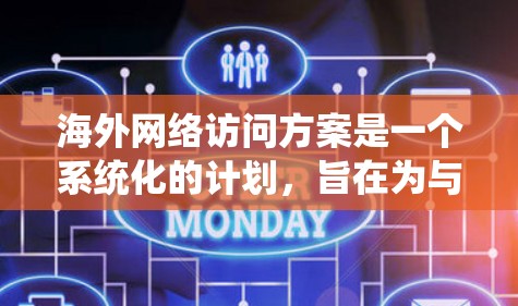 海外网络访问方案是一个系统化的计划，旨在为与海外用户进行访问、交流提供指导和规划。以下是一个涵盖访问目的、目标、用户特征、访问频率、访问内容、访问流程、沟通与互动、安全与合规以及总结等的全面访问方案