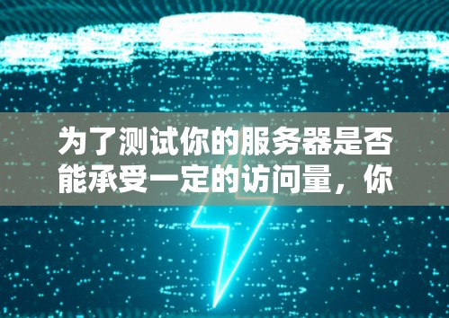 为了测试你的服务器是否能承受一定的访问量，你可以选择以下几种测试平台，每种平台各有其特点和适用场景