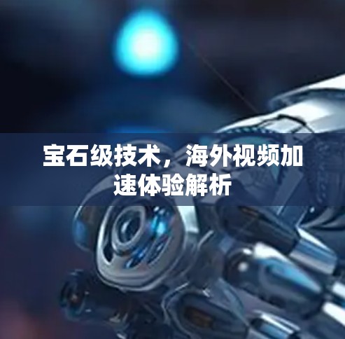 宝石级技术，海外视频加速体验解析