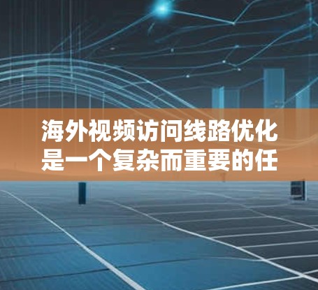 海外视频访问线路优化是一个复杂而重要的任务,需要考虑多种因素,以确保视频内容的质量、清晰度以及传播效果。以下是一些关键步骤和建议,帮助您优化海外视频访问线路 海外视频访问线路优化是一个复杂而重要的任务,需要考虑多种因素,以确保视频内容的质量、清晰度以及传播效果。以下是一些关键步骤和建议,帮助您优化海外视频访问线路
