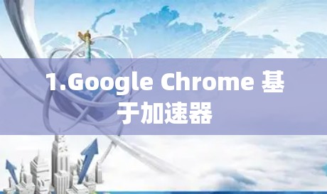 1.Google Chrome 基于加速器 1.Google Chrome 基于加速器
