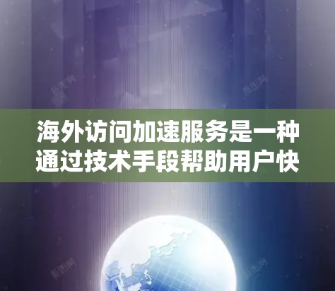 海外访问加速服务是一种通过技术手段帮助用户快速访问外国网站的方法，旨在提高用户体验。以下是根据您的问题整理的逐步解释