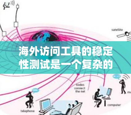 海外访问工具的稳定性测试是一个复杂的问题，因为它涉及多个因素，包括网络环境、代码质量、硬件配置、操作系统以及测试工具的兼容性。以下是一些关键点和建议，帮助您进行此类测试