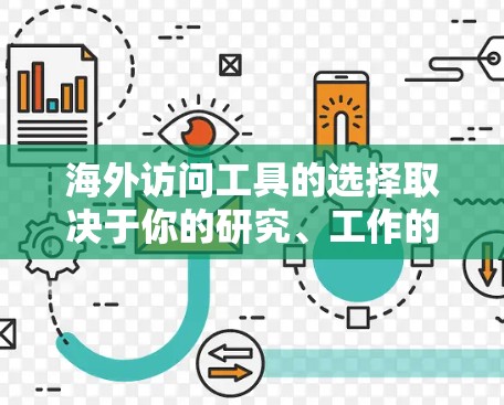 海外访问工具的选择取决于你的研究、工作的类型和需求。以下是一些常见的工具和推荐，帮助你高效地访问海外内容