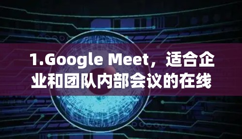 1.Google Meet，适合企业和团队内部会议的在线会议工具，免费使用。它支持视频会议、文件共享和实时沟通，适合公司内部使用