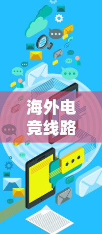 海外电竞线路指的是那些在海外运营的电竞平台,这些平台通常提供电竞赛事、直播、俱乐部运营等多种服务。以下是一些常见的海外电竞线路及其特点 海外电竞线路指的是那些在海外运营的电竞平台,这些平台通常提供电竞赛事、直播、俱乐部运营等多种服务。以下是一些常见的海外电竞线路及其特点
