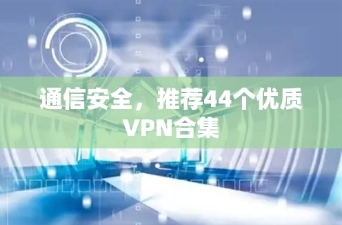 通信安全,推荐44个优质VPN合集 通信安全,推荐44个优质VPN合集