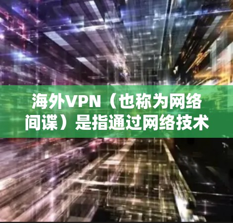 海外VPN(也称为网络间谍)是指通过网络技术获取信息或内容的系统,这些VPN通常位于世界各地的服务器上。它们常用于窃取敏感信息、非法传播内容或进行其他非法活动。以下是关于海外VPN节点库的一些信息 海外VPN(也称为网络间谍)是指通过网络技术获取信息或内容的系统,这些VPN通常位于世界各地的服务器上。它们常用于窃取敏感信息、非法传播内容或进行其他非法活动。以下是关于海外VPN节点库的一些信息