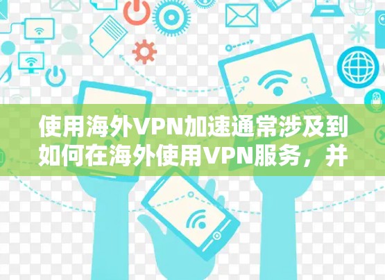 使用海外VPN加速通常涉及到如何在海外使用VPN服务,并且如何将国内的VPN设置到海外网络中,以实现加速的效果。以下是一些关键点和步骤,帮助您更好地理解和使用海外VPN加速 使用海外VPN加速通常涉及到如何在海外使用VPN服务,并且如何将国内的VPN设置到海外网络中,以实现加速的效果。以下是一些关键点和步骤,帮助您更好地理解和使用海外VPN加速