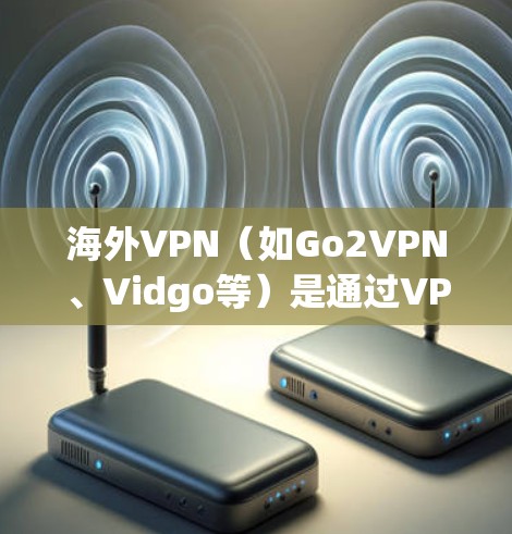 海外VPN(如Go2VPN、Vidgo等)是通过VPN技术连接到全球多个国家的网络,提供加密传输服务的软件。以下是一些常见的海外VPN服务 海外VPN(如Go2VPN、Vidgo等)是通过VPN技术连接到全球多个国家的网络,提供加密传输服务的软件。以下是一些常见的海外VPN服务