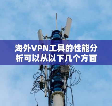 海外VPN工具的性能分析可以从以下几个方面进行评价 海外VPN工具的性能分析可以从以下几个方面进行评价