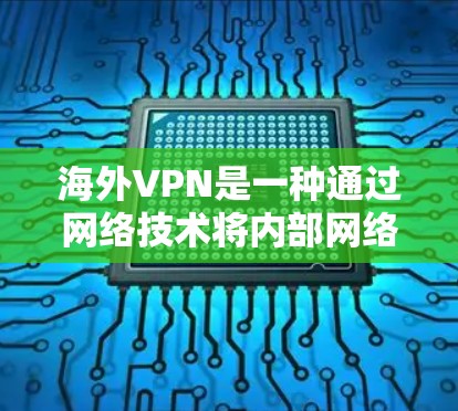 海外VPN是一种通过网络技术将内部网络与外部网络连接,限制外部流量,以确保安全的网络连接工具。以下是关于海外VPN工具的详细指南 海外VPN是一种通过网络技术将内部网络与外部网络连接,限制外部流量,以确保安全的网络连接工具。以下是关于海外VPN工具的详细指南
