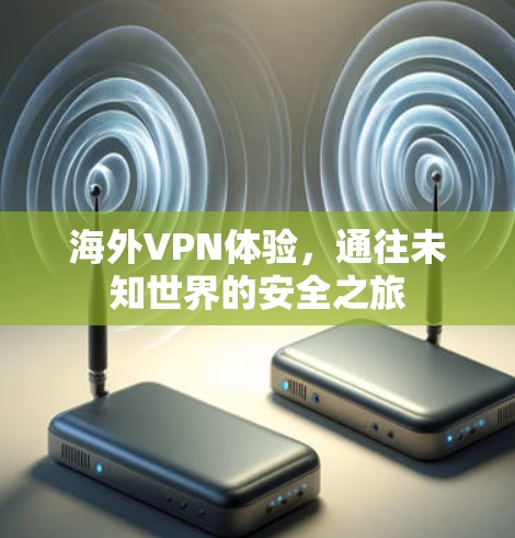 海外VPN体验,通往未知世界的安全之旅 海外VPN体验,通往未知世界的安全之旅