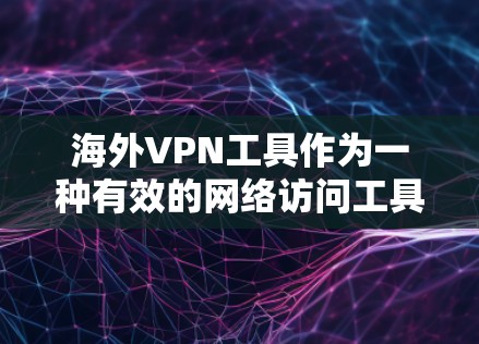 海外VPN工具作为一种有效的网络访问工具,提供了多样化的功能,但需要用户具备相应的设备和技能。以下是对这些功能的详细介绍和总结 海外VPN工具作为一种有效的网络访问工具,提供了多样化的功能,但需要用户具备相应的设备和技能。以下是对这些功能的详细介绍和总结